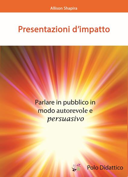Presentazioni d'impatto. Parlare in pubblico in modo autorevole e persuasivo - Allison Shapira,Federica Cortina,Albino Ruberti,Luciano Tiberi - ebook