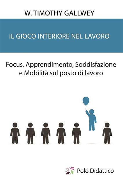 Il gioco interiore nel lavoro. Focus, apprendimento, soddisfazione e mobilità sul posto di lavoro - Timothy W. Gallwey,Gabriella Bravi,Michele Cardone,Michela Serramoglia - ebook