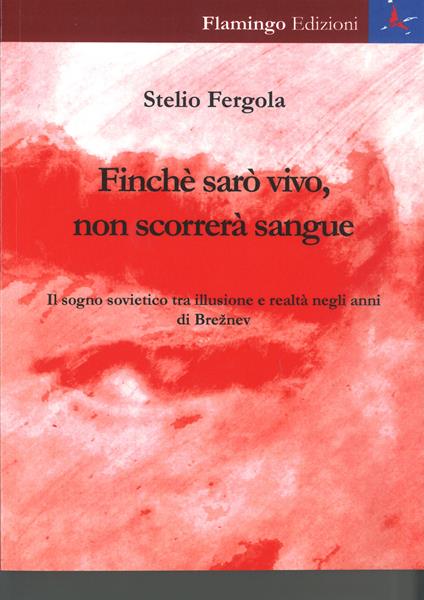 Finchè sarò vivo, non scorrerà sangue. Il sogno soovietico tra illusione e realtà negli anni di Breznev - Stelio Fergola - copertina