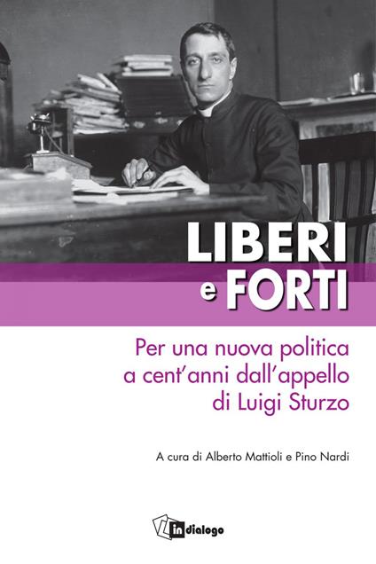 Liberi e forti. Per una nuova politica a cent'anni dall'appello di Luigi Sturzo - Alberto Mattioli,Pino Nardi - ebook