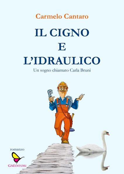 Il cigno e l'Idraulico. Un sogno chiamato Carla Bruni - Carmelo Cantaro - copertina