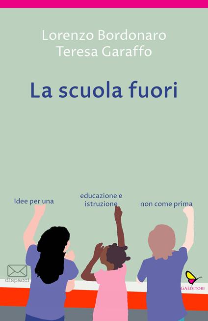 La scuola fuori. Idee per una educazione e istruzione non come prima - Lorenzo Bordonaro,Teresa Garaffo - copertina