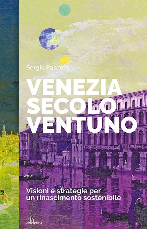 Venezia secolo ventuno. Visioni e strategie per un rinascimento sostenibile - Sergio Pascolo - copertina
