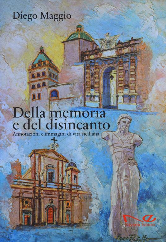Della memoria e del disincanto. Annotazioni e immagini di vita siciliana - Diego Maggio - copertina