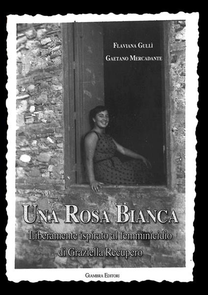 Una rosa bianca. Liberamente ispirato al femminicidio di Graziella Recupero - Flaviana Gullì,Gaetano Mercadante - copertina