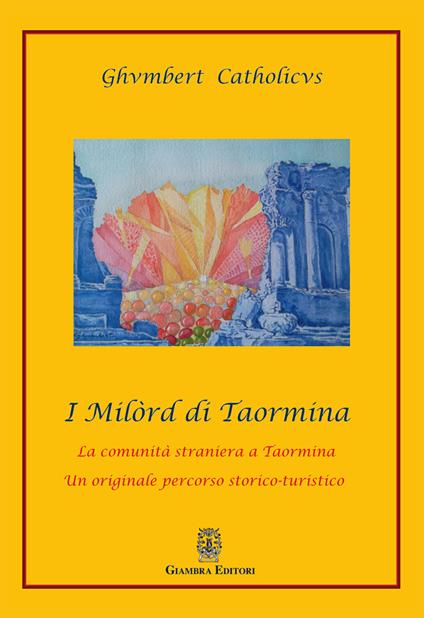 I Milòrd di Taormina. La comunità straniera a Taormina. Un originale percorso storico-artistico - Catholicus Ghumbert - copertina
