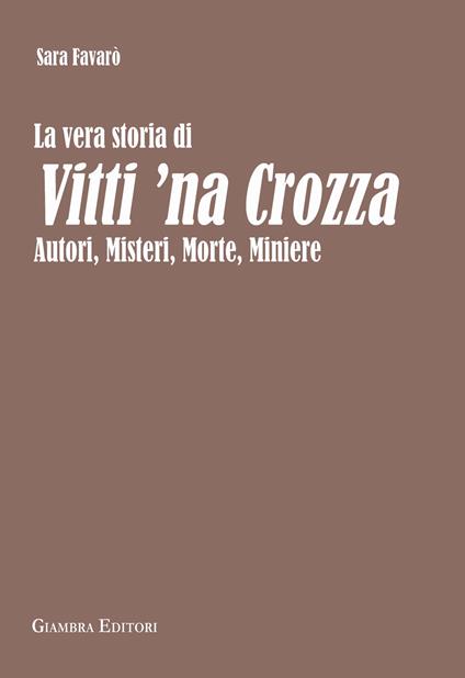 La vera storia di Vitti 'na Crozza. Autori, misteri, morte, miniere - Sara Favarò - copertina