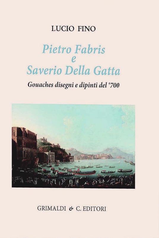 Pietro Fabris e Saverio Della Gatta. Gouaches disegni e dipinti di vedute e scene del XVIII sec.. Ediz. a colori - Lucio Fino - copertina