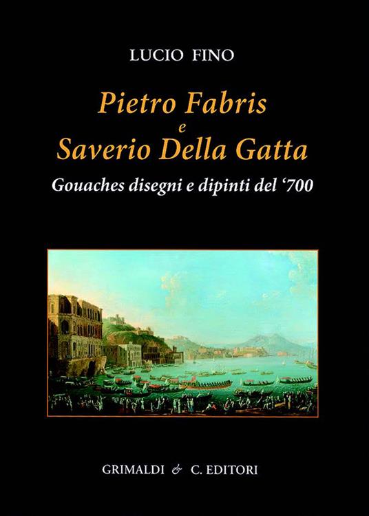 Pietro Fabris e Saverio Della Gatta. Gouaches disegni e dipinti di vedute e scene del XVIII sec.. Ediz. a colori - Lucio Fino - copertina