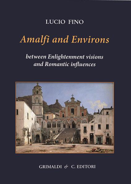 Amalfi and environs. Between Enlightenment visions and Romantic influencesces. Ediz. a colori - Lucio Fino - copertina