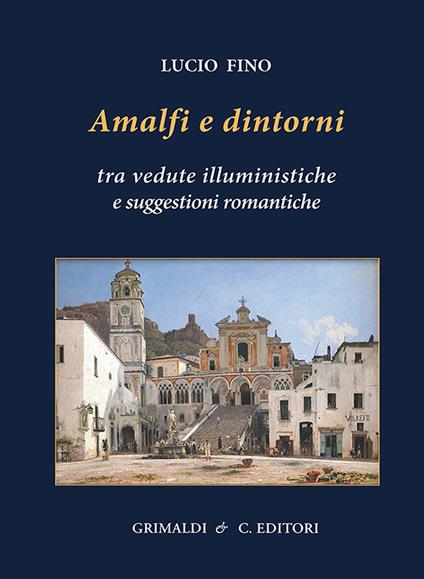 Amalfi e dintorni. Tra visioni illuministiche e suggestioni romantiche. Ediz. a colori - Lucio Fino - copertina