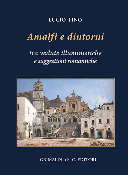 Amalfi e dintorni. Tra visioni illuministiche e suggestioni romantiche. Ediz. a colori - Lucio Fino - copertina