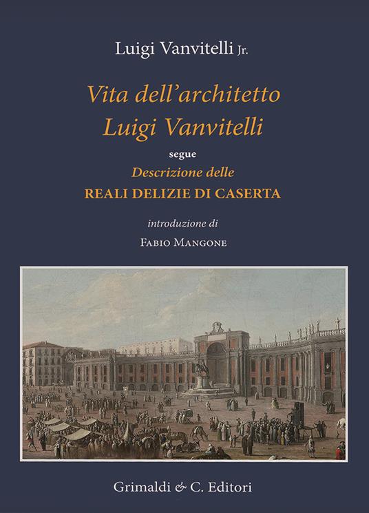 Vita dell'architetto Luigi Vanvitelli segue Descrizione delle Reali delizie di Caserta. Ediz. a colori - Luigi jr. Vanvitelli - copertina