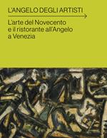 L'angelo degli artisti. L'arte del Novecento e il ristorante all'Angelo a Venezia