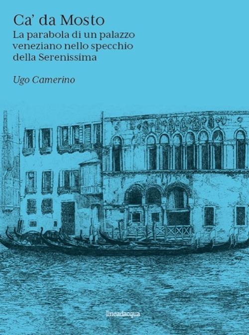 Ca' Da Mosto. La parabola di un palazzo veneziano nello specchio della Serenissima - Ugo Camerino - copertina