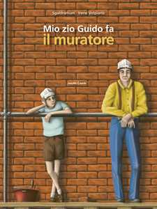 Mio zio Guido fa il muratore. Ediz. a colori