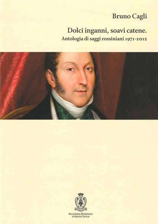 Dolci inganni, soavi catene. Antologia di saggi rossiniani 1971-2012 - Bruno Cagli - copertina