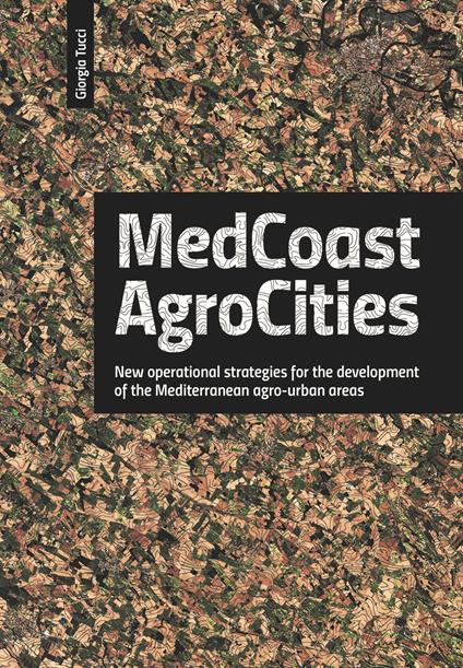 Medcoast agrocities. New operational strategies for the development of the Mediterranean agro-urban areas - Giorgia Tucci - copertina