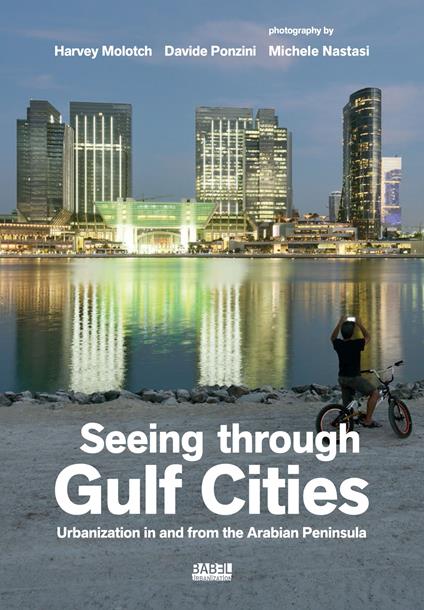 Seeing through gulf cities. Urbanization in and from the Arabian Peninsula. Ediz. a colori - Harvey Molotch,Davide Ponzini,Michele Nastasi - copertina