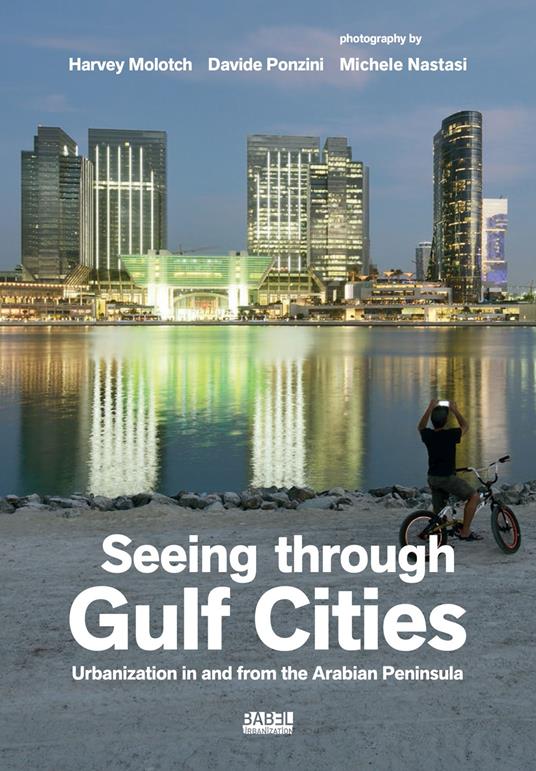 Seeing through gulf cities. Urbanization in and from the Arabian Peninsula. Ediz. a colori - Harvey Molotch,Davide Ponzini,Michele Nastasi - copertina