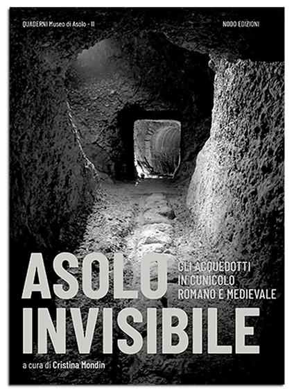 Asolo invisibile. Gli acquedotti in cunicolo romano e medievale - Cristina Mondin,Rinaldo Genevois,Matteo Berti - copertina