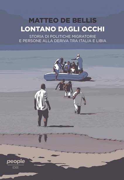 Lontano dagli occhi. Storia di politiche migratorie e persone alla deriva tra Italia e Libia - Matteo De Bellis - copertina