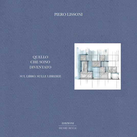 Quello che sono diventato. Sul libro, sulle librerie - Piero Lissoni - copertina