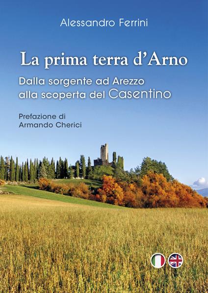 La prima terra d'Arno. Dalla sorgente ad Arezzo, alla scoperta del Casentino - Alessandro Ferrini - copertina