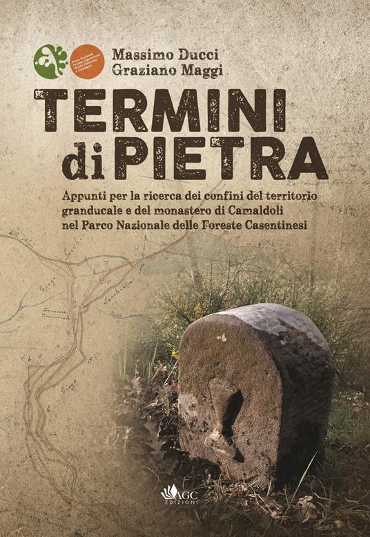 Termini di pietra. Appunti per la ricerca dei confini del territorio granducale e del monastero di Camaldoli nel Parco Nazionale delle Foreste Casentinesi - Massimo Ducci,Graziano Maggi - copertina