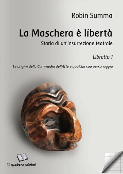 La maschera è libertà. Storia di un’insurrezione teatrale. Vol. 1: Le origini della Commedia dell’Arte e qualche suo personaggio - Robin Summa - copertina