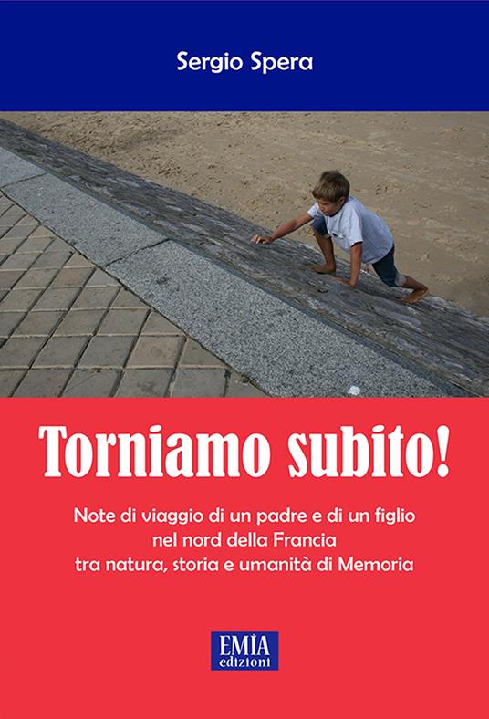 Torniamo subito! Note di viaggio di un padre e di un figlio nel Nord della Francia tra natura, storia e umanità di memoria - Sergio Spera - copertina