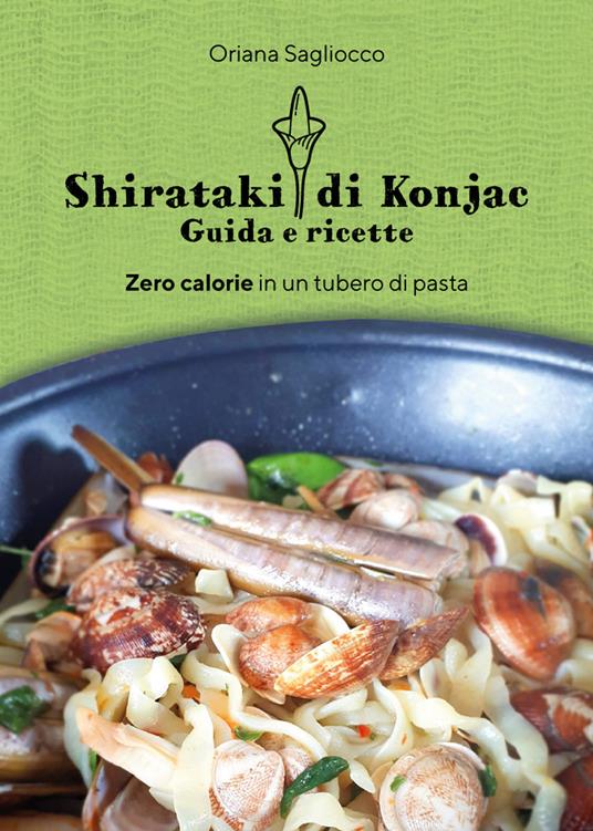 Shirataki di Konjac. Guida e ricette. Zero calorie in un tubero di pasta - Oriana Sagliocco - copertina
