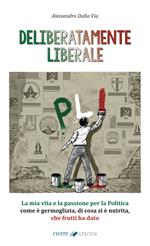 Deliberatamente liberale. La mia vita e la passione per la politica: come è germogliata, di cosa si è nutrita, che frutti ha dato