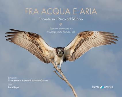 Fra acqua e aria. Incontri nel Parco del Mincio. Ediz. italiana e inglese - Gian Antonio Zapparoli,Stefano Melara,Luca Bagni - copertina
