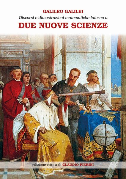 Discorsi e dimostrazioni matematiche intorno a due nuove scienze attinenti alla meccanica e ai movimenti locali. Ediz. ampliata - Galileo Galilei - copertina
