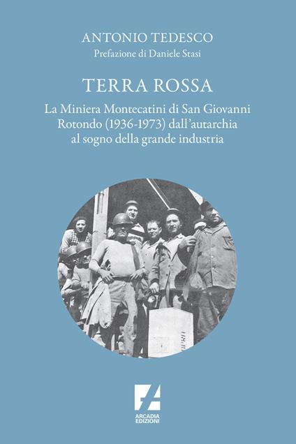 Terra Rossa. La miniera di Montecatini di San Giovanni Rotondo (1936-1973) dall'autarchia al sogno della grande industria - Antonio Tedesco - copertina