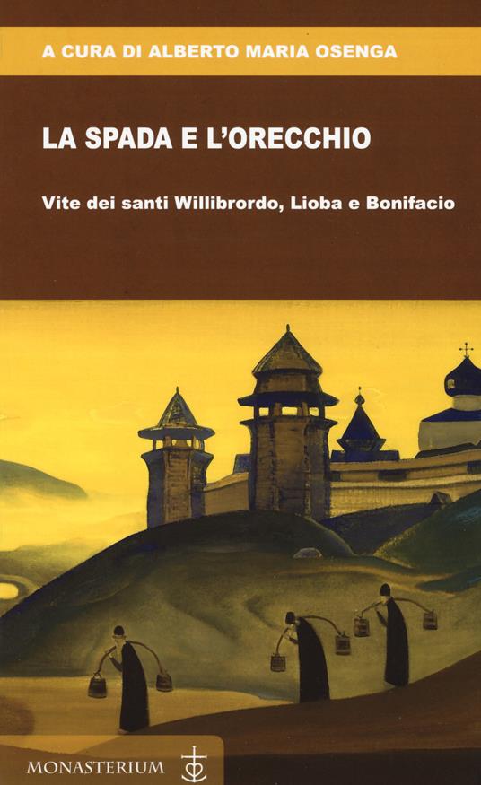 La spada e l'orecchio. Vite dei santi Willibrordo, Lioba e Bonifacio - Alberto Maria Osenga - copertina