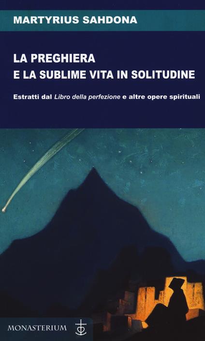 La preghiera e la sublime vita in solitudine. Estratti dal «Libro della perfezione» e altre opere spirituali - Martirio Sahdona - copertina