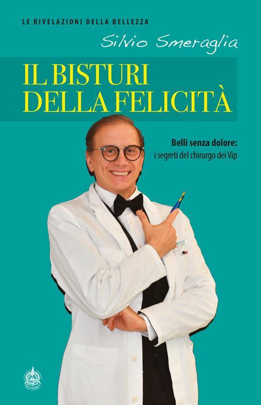 Il bisturi della felicità. Belli senza dolore: i segreti del chirurgo dei Vip - Silvio Smeraglia - copertina