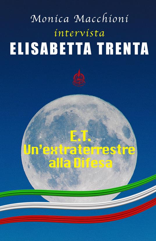 E.T.. Un'extraterrestre alla Difesa. Monica Macchioni intervista Elisabetta Trenta - Monica Macchioni,Elisabetta Trenta - copertina