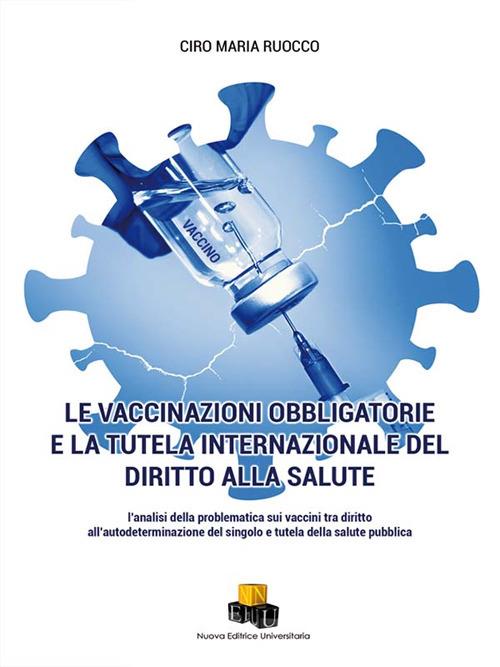 Le vaccinazioni obbligatorie e la tutela internazionale del diritto alla salute. L'analisi della problematica sui vaccini tra diritto all'autodeterminazione del singolo e tutela della salute pubblica - Ciro Maria Ruocco - copertina