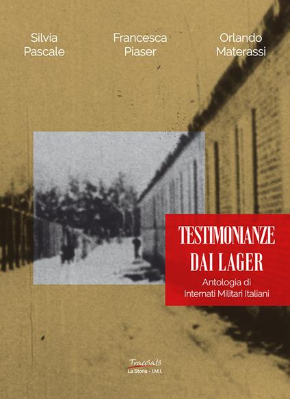 Testimonianze dai lager. Antologia di internati militari italiani - Silvia Pascale,Francesca Piaser,Orlando Materassi - copertina