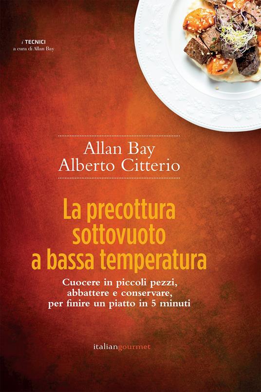 La precottura sottovuoto a bassa temperatura. Cuocere in piccoli pezzi, abbattere e conservare per finire un piatto in 5 minuti - Allan Bay,Alberto Citterio - copertina