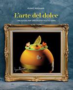 L' arte del dolce. Creazioni per una nuova pasticceria