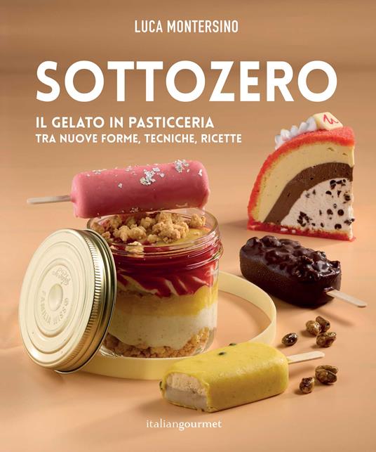 Sottozero. Il gelato in pasticceria tra nuove forme, tecniche, ricette - Luca Montersino - copertina