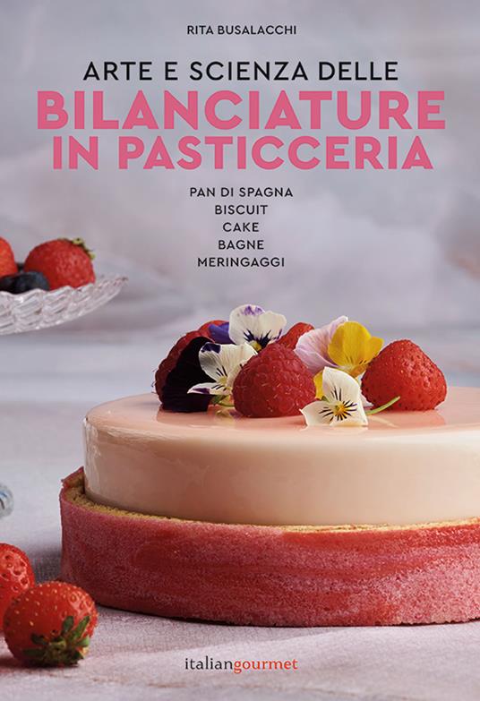 Arte e scienza delle bilanciature in pasticceria. Pan di Spagna. Biscuit. Cake. Bagne. Meringaggi - Rita Busalacchi - copertina