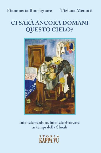 Ci sarà ancora domani questo cielo? Infanzie perdute, infanzie ritrovate ai tempi della Shoah - Fiammetta Bonsignore,Tiziana Menotti - copertina
