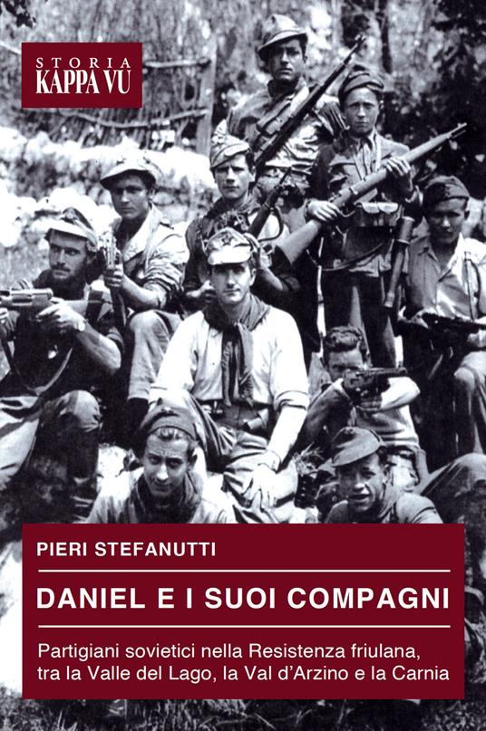 Daniel e i suoi compagni. Partigiani sovietici nella Resistenza friulana, tra la Valle del Lago, la Val d'Arzino e la Carnia - Pieri Stefanutti - copertina