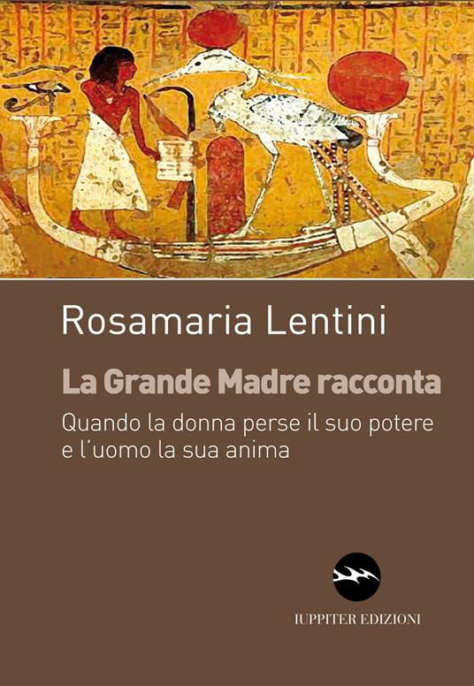 La grande madre racconta. Quando la donna perse il suo potere e l'uomo la sua anima - Rosamaria Lentini - copertina