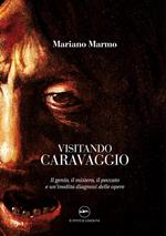 Visitando caravaggio. Il genio, il mistero, il peccato e un'inedita diagnosi delle opere